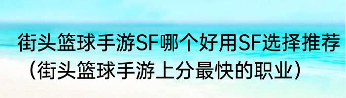 街头篮球手游SF哪个好用SF选择推荐（街头篮球手游上分最快的职业）