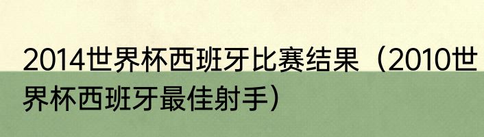 2014世界杯西班牙比赛结果（2010世界杯西班牙最佳射手）