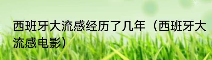 西班牙大流感经历了几年（西班牙大流感电影）