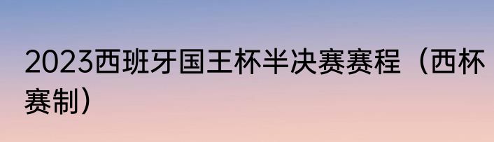 2023西班牙国王杯半决赛赛程（西杯赛制）