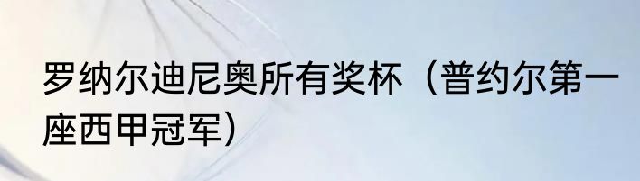 罗纳尔迪尼奥所有奖杯（普约尔第一座西甲冠军）