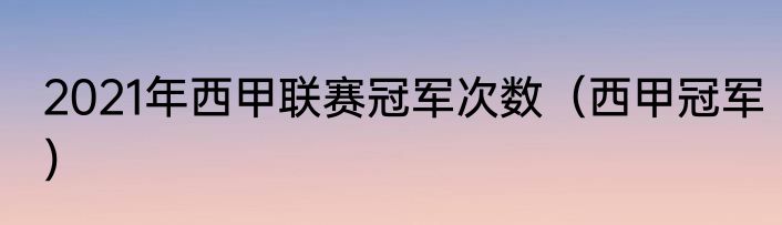 2021年西甲联赛冠军次数（西甲冠军）