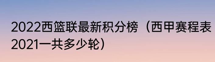 2022西篮联最新积分榜（西甲赛程表2021一共多少轮）