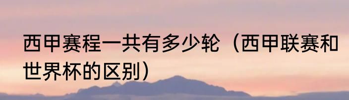 西甲赛程一共有多少轮（西甲联赛和世界杯的区别）