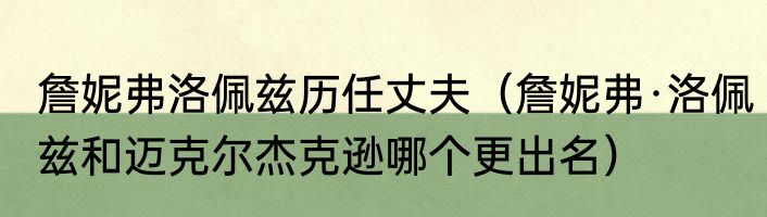 詹妮弗洛佩兹历任丈夫（詹妮弗·洛佩兹和迈克尔杰克逊哪个更出名）