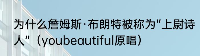 为什么詹姆斯·布朗特被称为“上尉诗人”（youbeautiful原唱）