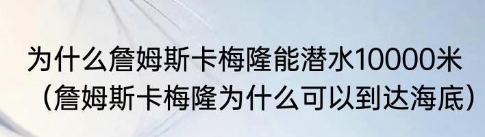 为什么詹姆斯卡梅隆能潜水10000米（詹姆斯卡梅隆为什么可以到达海底）