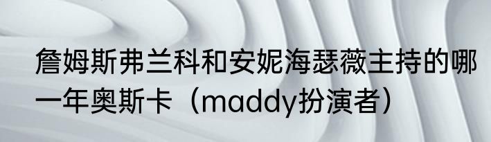 詹姆斯弗兰科和安妮海瑟薇主持的哪一年奥斯卡（maddy扮演者）