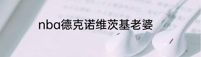 nba德克诺维茨基老婆