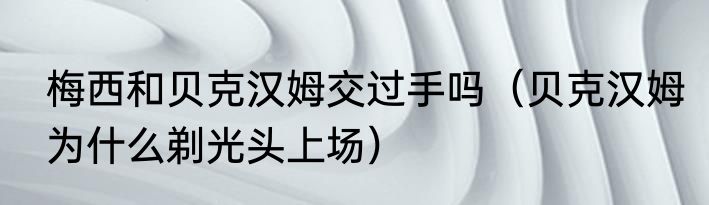 梅西和贝克汉姆交过手吗（贝克汉姆为什么剃光头上场）