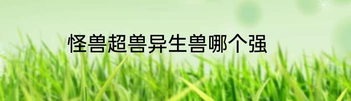 怪兽超兽异生兽哪个强