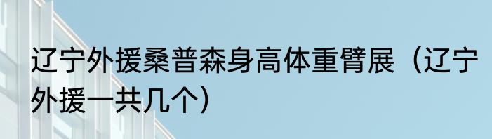 辽宁外援桑普森身高体重臂展（辽宁外援一共几个）