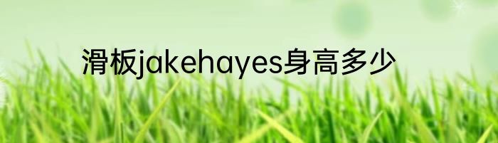 滑板jakehayes身高多少