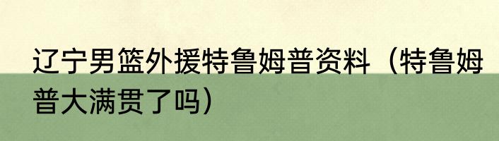 辽宁男篮外援特鲁姆普资料（特鲁姆普大满贯了吗）