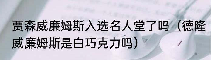 贾森威廉姆斯入选名人堂了吗（德隆威廉姆斯是白巧克力吗）