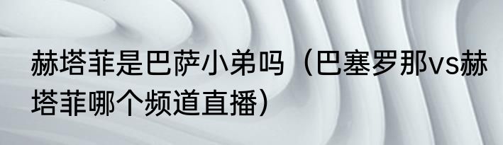 赫塔菲是巴萨小弟吗（巴塞罗那vs赫塔菲哪个频道直播）