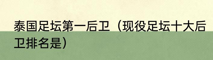 泰国足坛第一后卫（现役足坛十大后卫排名是）