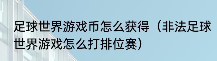 足球世界游戏币怎么获得(非法足球世界游戏怎么打排位赛)