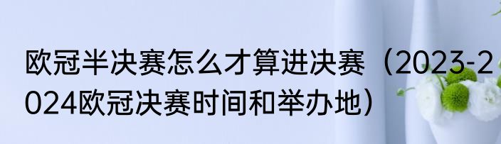 欧冠半决赛怎么才算进决赛（2023-2024欧冠决赛时间和举办地）