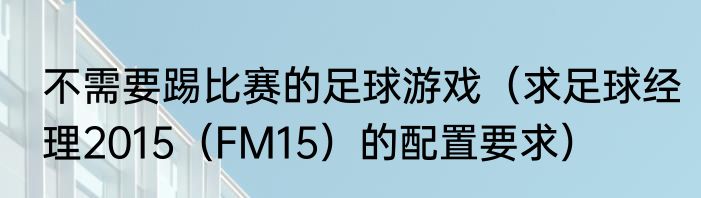 不需要踢比赛的足球游戏（求足球经理2015（FM15）的配置要求）