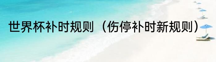 世界杯补时规则（伤停补时新规则）