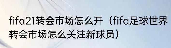 fifa21转会市场怎么开（fifa足球世界转会市场怎么关注新球员）