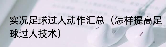 实况足球过人动作汇总（怎样提高足球过人技术）
