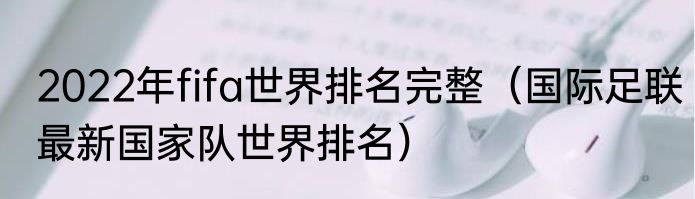 2022年fifa世界排名完整（国际足联最新国家队世界排名）