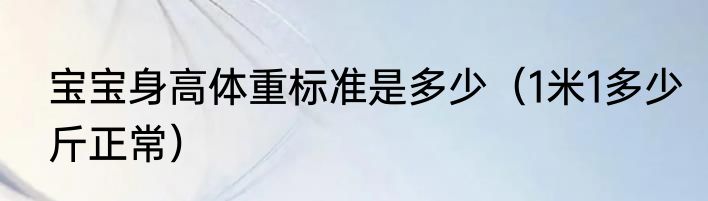 宝宝身高体重标准是多少（1米1多少斤正常）