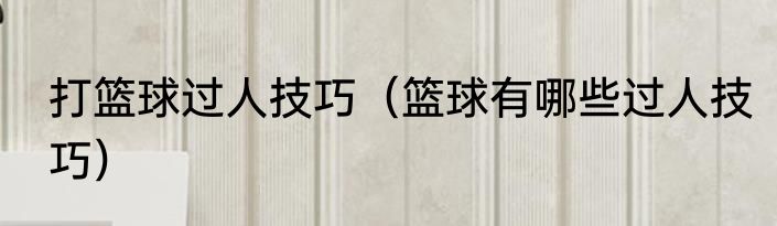 打篮球过人技巧（篮球有哪些过人技巧）