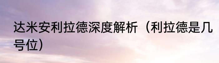 达米安利拉德深度解析（利拉德是几号位）