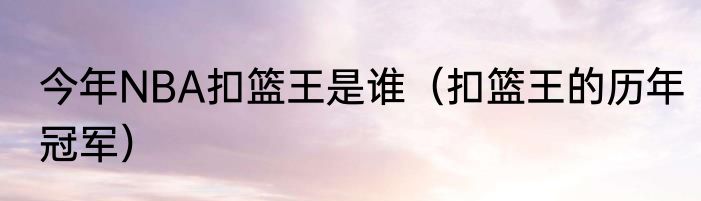 今年NBA扣篮王是谁（扣篮王的历年冠军）