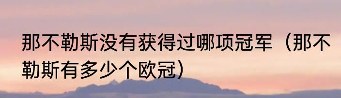 那不勒斯没有获得过哪项冠军（那不勒斯有多少个欧冠）