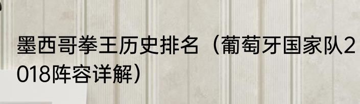 墨西哥拳王历史排名（葡萄牙国家队2018阵容详解）