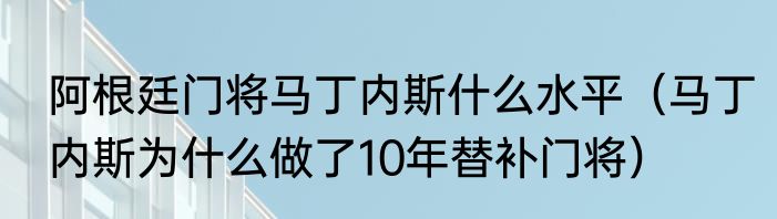 阿根廷门将马丁内斯什么水平（马丁内斯为什么做了10年替补门将）