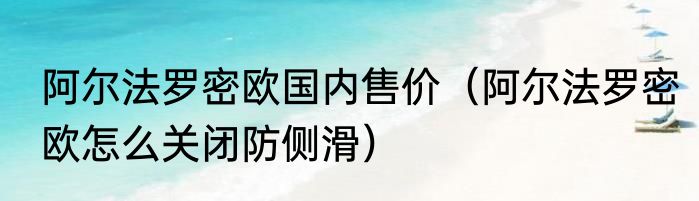 阿尔法罗密欧国内售价（阿尔法罗密欧怎么关闭防侧滑）