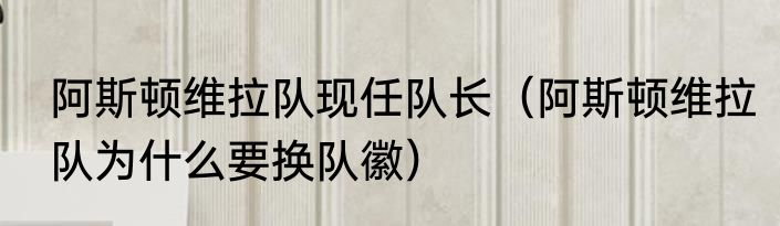 阿斯顿维拉队现任队长（阿斯顿维拉队为什么要换队徽）