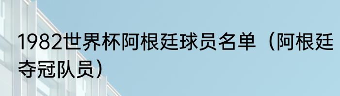 1982世界杯阿根廷球员名单（阿根廷夺冠队员）
