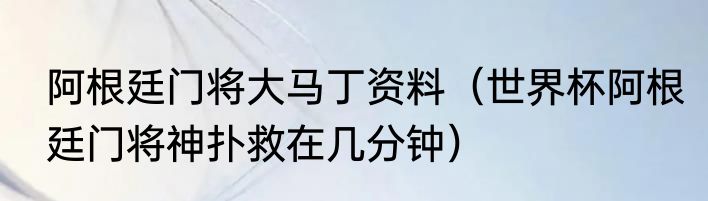 阿根廷门将大马丁资料（世界杯阿根廷门将神扑救在几分钟）