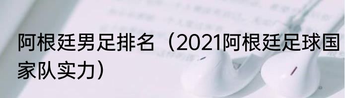 阿根廷男足排名（2021阿根廷足球国家队实力）