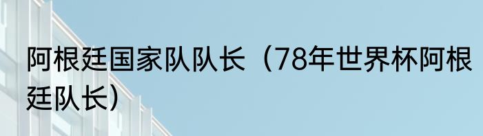 阿根廷国家队队长（78年世界杯阿根廷队长）