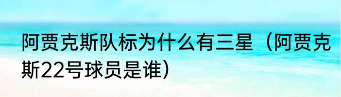 阿贾克斯队标为什么有三星（阿贾克斯22号球员是谁）