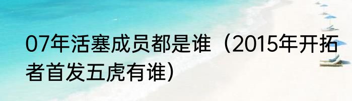 07年活塞成员都是谁（2015年开拓者首发五虎有谁）