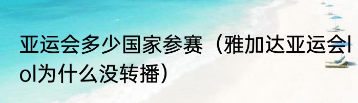 亚运会多少国家参赛（雅加达亚运会lol为什么没转播）