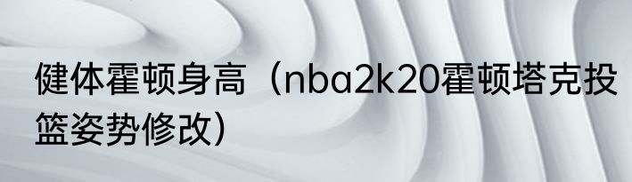 健体霍顿身高（nba2k20霍顿塔克投篮姿势修改）