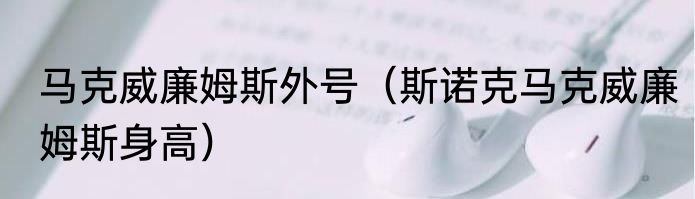 马克威廉姆斯外号（斯诺克马克威廉姆斯身高）