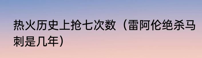 热火历史上抢七次数（雷阿伦绝杀马刺是几年）