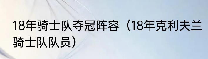 18年骑士队夺冠阵容（18年克利夫兰骑士队队员）