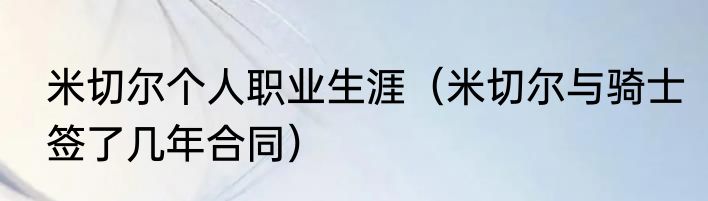 米切尔个人职业生涯（米切尔与骑士签了几年合同）