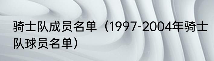 骑士队成员名单（1997-2004年骑士队球员名单）